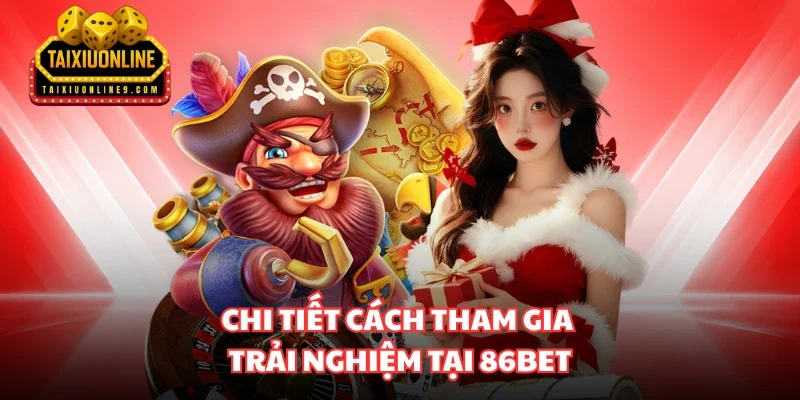 Chi tiết cách tham gia trải nghiệm tại 86bet 
